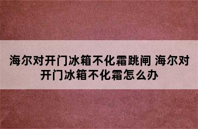 海尔对开门冰箱不化霜跳闸 海尔对开门冰箱不化霜怎么办